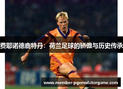 费耶诺德鹿特丹：荷兰足球的骄傲与历史传承