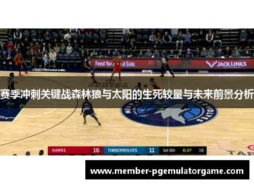 赛季冲刺关键战森林狼与太阳的生死较量与未来前景分析 赛季冲刺关键战森林狼与太阳的生死较量与未来前景分析