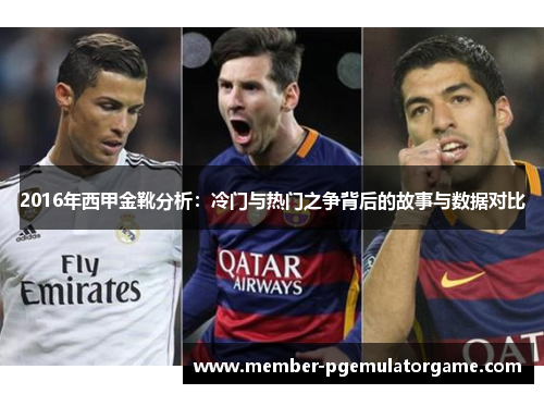 2016年西甲金靴分析:冷门与热门之争背后的故事与数据对比 2016年西甲金靴分析:冷门与热门之争背后的故事与数据对比