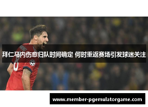 拜仁马内伤愈归队时间确定 何时重返赛场引发球迷关注