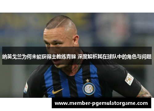 纳英戈兰为何未能获得主教练青睐 深度解析其在球队中的角色与问题 纳英戈兰为何未能获得主教练青睐 深度解析其在球队中的角色与问题