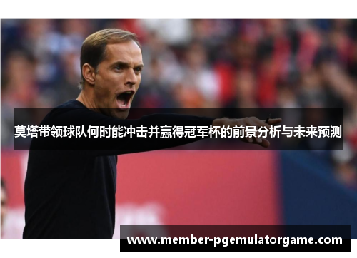 莫塔带领球队何时能冲击并赢得冠军杯的前景分析与未来预测