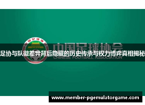足协与队徽差异背后隐藏的历史传承与权力博弈真相揭秘 足协与队徽差异背后隐藏的历史传承与权力博弈真相揭秘