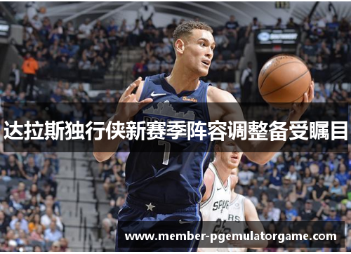 达拉斯独行侠新赛季阵容调整备受瞩目