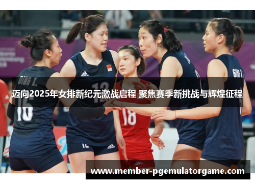 迈向2025年女排新纪元激战启程 聚焦赛季新挑战与辉煌征程 迈向2025年女排新纪元激战启程 聚焦赛季新挑战与辉煌征程