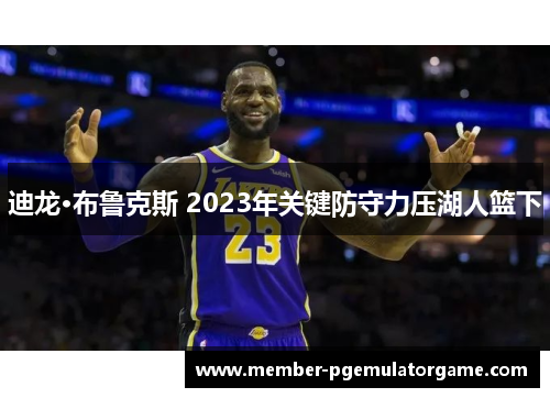 迪龙·布鲁克斯 2023年关键防守力压湖人篮下 迪龙·布鲁克斯 2023年关键防守力压湖人篮下