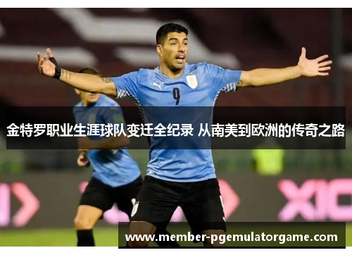 金特罗职业生涯球队变迁全纪录 从南美到欧洲的传奇之路