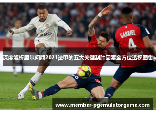 深度解析里尔问鼎2021法甲的五大关键制胜因素全方位透视图集