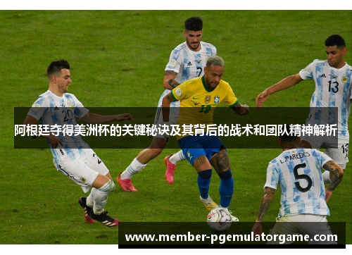 阿根廷夺得美洲杯的关键秘诀及其背后的战术和团队精神解析