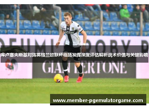 库卢塞夫斯基对阵英格兰欧联杯临场发挥深度评估解析战术价值与关键影响