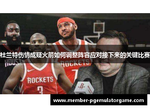 杜兰特伤情成疑火箭如何调整阵容应对接下来的关键比赛