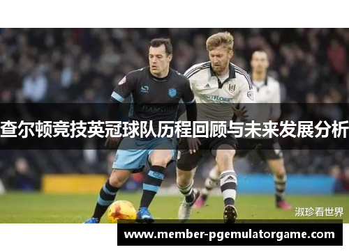 查尔顿竞技英冠球队历程回顾与未来发展分析