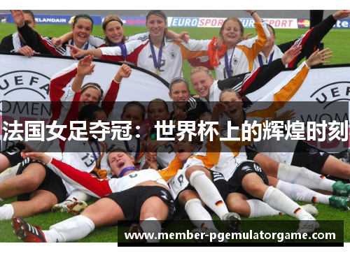 法国女足夺冠：世界杯上的辉煌时刻