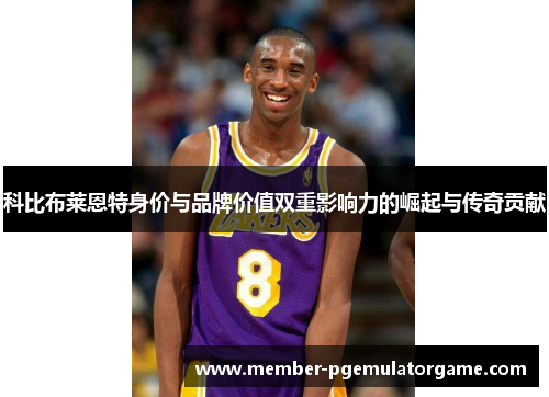 科比布莱恩特身价与品牌价值双重影响力的崛起与传奇贡献